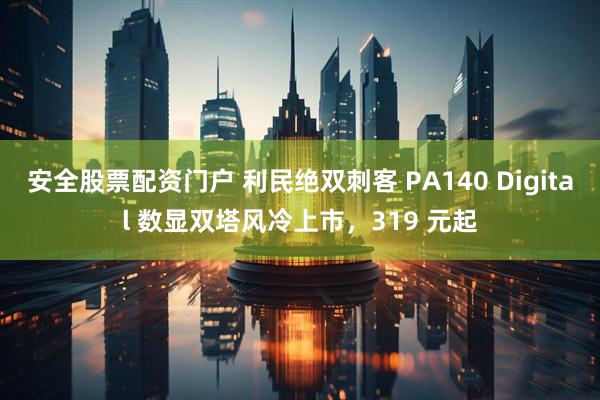 安全股票配资门户 利民绝双刺客 PA140 Digital 数显双塔风冷上市，319 元起