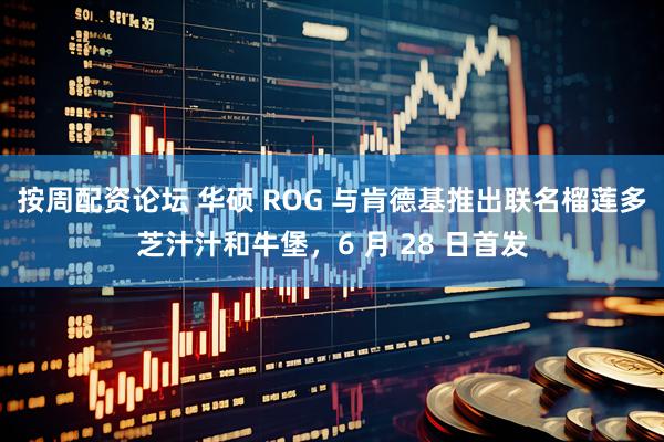 按周配资论坛 华硕 ROG 与肯德基推出联名榴莲多芝汁汁和牛堡，6 月 28 日首发
