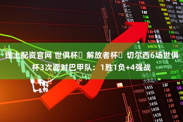 线上配资官网 世俱杯❌解放者杯❗切尔西6场世俱杯3次面对巴甲队：1胜1负+4强战
