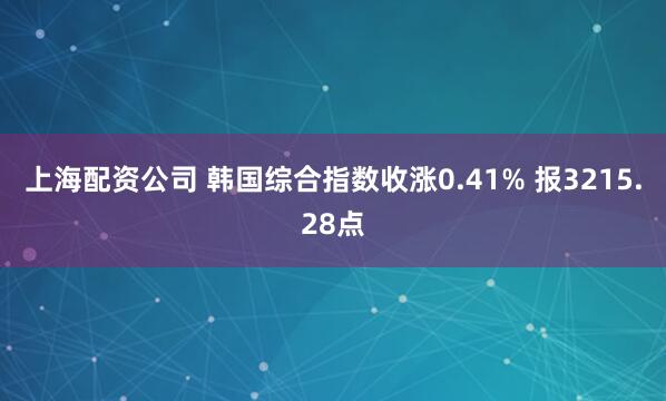 上海配资公司 韩国综合指数收涨0.41% 报3215.28点