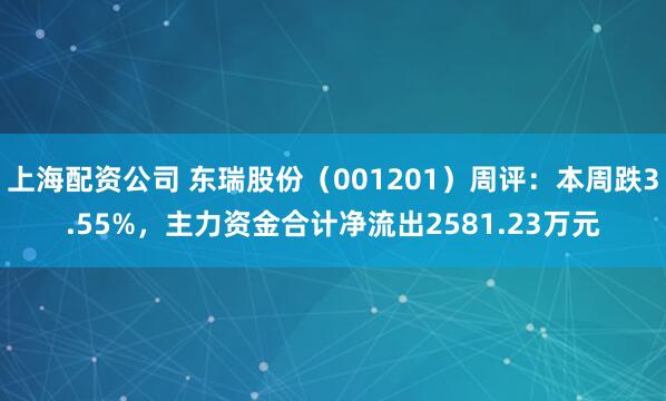 上海配资公司 东瑞股份（001201）周评：本周跌3.55%，主力资金合计净流出2581.23万元