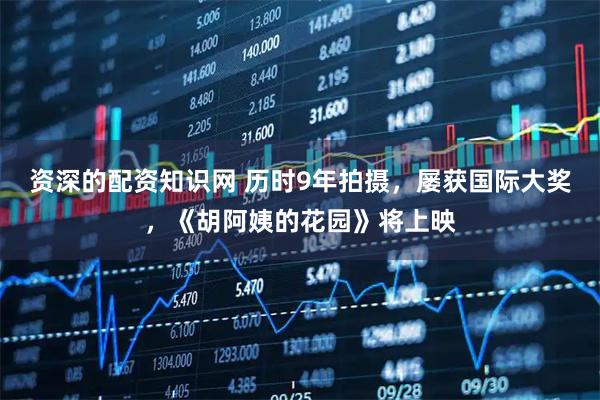 资深的配资知识网 历时9年拍摄,屡获国际大奖,《胡阿姨的花园》将上映
