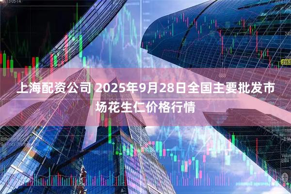 上海配资公司 2025年9月28日全国主要批发市场花生仁价格行情
