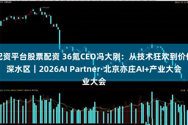 配资平台股票配资 36氪CEO冯大刚：从技术狂欢到价值深水区｜2026AI Partner·北京亦庄AI+产业大会