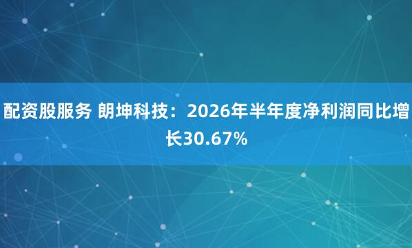 配资股服务 朗坤科技:2026年半年度净利润同比增长30.67%