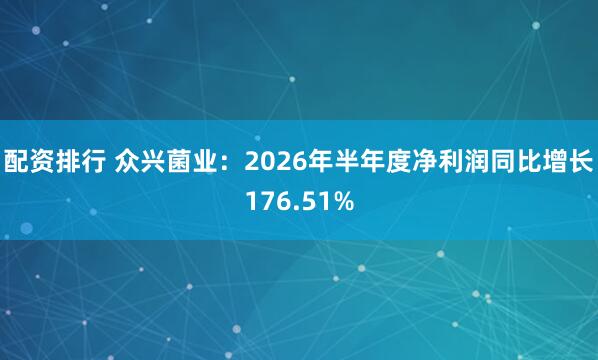 配资排行 众兴菌业：2026年半年度净利润同比增长176.51%