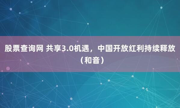 股票查询网 共享3.0机遇,中国开放红利持续释放(和音)