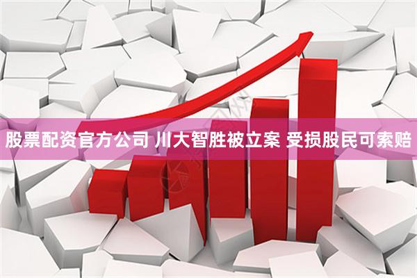 股票配资官方公司 川大智胜被立案 受损股民可索赔