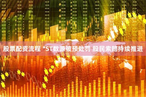 股票配资流程 *ST数源被预处罚 股民索赔持续推进